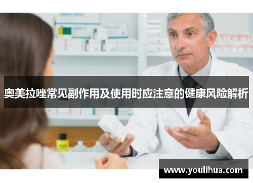 奥美拉唑常见副作用及使用时应注意的健康风险解析 奥美拉唑常见副作用及使用时应注意的健康风险解析
