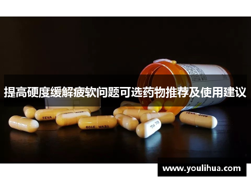 提高硬度缓解疲软问题可选药物推荐及使用建议