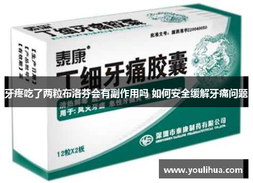 牙疼吃了两粒布洛芬会有副作用吗 如何安全缓解牙痛问题