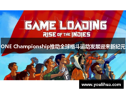 ONE Championship推动全球格斗运动发展迎来新纪元 ONE Championship推动全球格斗运动发展迎来新纪元