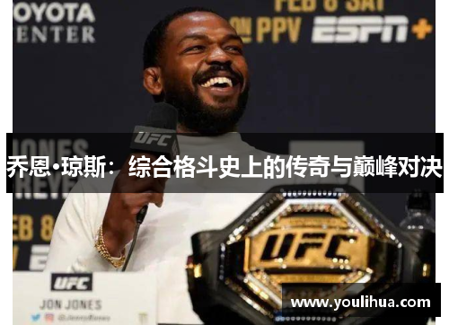 乔恩·琼斯:综合格斗史上的传奇与巅峰对决 乔恩·琼斯:综合格斗史上的传奇与巅峰对决