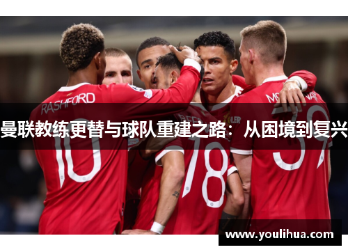 曼联教练更替与球队重建之路：从困境到复兴